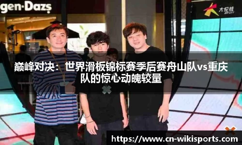 巅峰对决：世界滑板锦标赛季后赛舟山队vs重庆队的惊心动魄较量