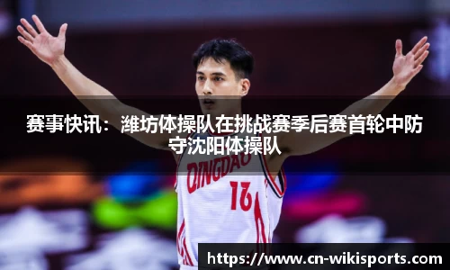 赛事快讯：潍坊体操队在挑战赛季后赛首轮中防守沈阳体操队