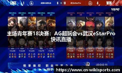 主场青年赛18决赛：AG超玩会vs武汉eStarPro快讯直播