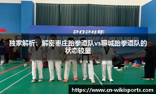 独家解析：解密枣庄跆拳道队vs聊城跆拳道队的状态较量