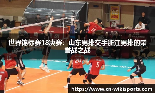 世界锦标赛18决赛：山东男排交手浙江男排的荣誉战之战