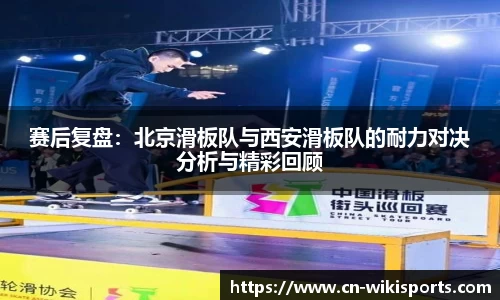 赛后复盘：北京滑板队与西安滑板队的耐力对决分析与精彩回顾