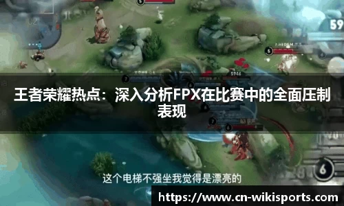 王者荣耀热点：深入分析FPX在比赛中的全面压制表现