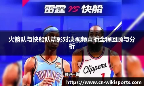 火箭队与快船队精彩对决视频直播全程回顾与分析